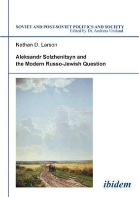 Aleksandr Solzhenitsyn and the Modern Russo-Jewish Question - Nathan D Larson