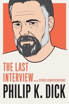 Philip K. Dick: The Last Interview - Philip K. Dick; David Streitfeld