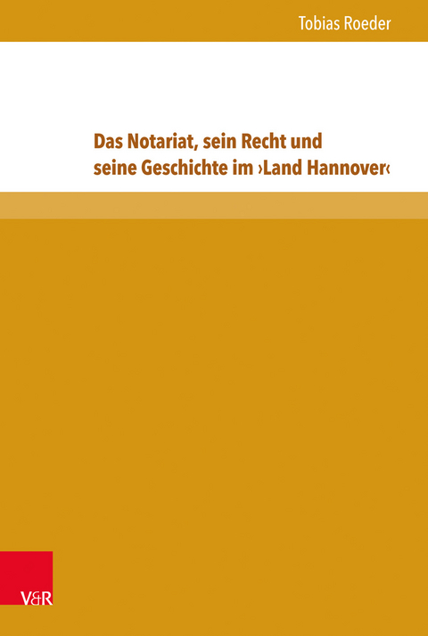 Das Notariat, sein Recht und seine Geschichte im ›Land Hannover‹ - Tobias Roeder