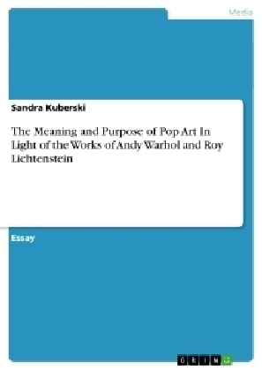 The Meaning and Purpose of Pop Art In Light of the Works of Andy Warhol and Roy Lichtenstein - Sandra Kuberski