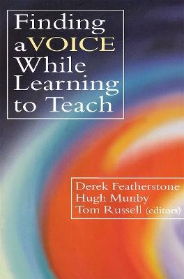 Finding a Voice While Learning to Teach - Derek Featherstone; Hugh Munby; Tom Russell