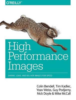 High Performance Images -  Colin Bendell,  Nick Doyle,  Tim Kadlec,  Mike McCall,  Guy Podjarny,  Yoav Weiss