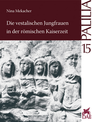 Die vestalischen Jungfrauen in der römischen Kaiserzeit - Nina Mekacher
