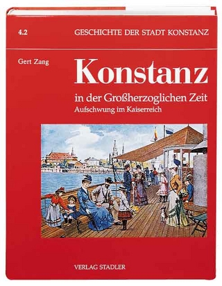 Geschichte der Stadt Konstanz / Konstanz in der Grossherzoglichen Zeit 1806-1918 - Gert Zang