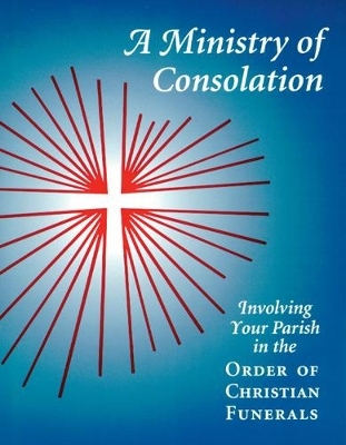 A Ministry of Consolation: Involving Your Parish in the Order of Christian Funerals Mary Alice Piil Author