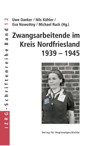 Zwangsarbeitende im Kreis Nordfriesland 1939-1945 - Uwe Danker; Nils Köhler; Eva Nowottny; Michael Ruck