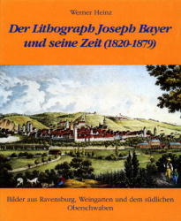 Der Lithograph Joseph Bayer und seine Zeit (1820-1879) - Werner Heinz