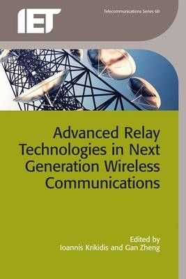 Advanced Relay Technologies in Next Generation Wireless Communications - Zheng Gan Zheng; Krikidis Ioannis Krikidis