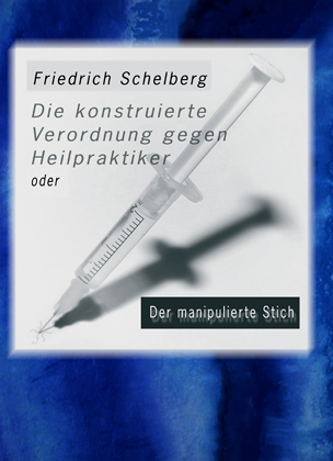 Die konstruierte Verordnung gegen Heilpraktiker - Friedrich Schelberg