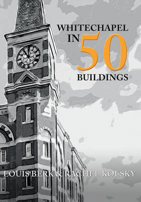 Whitechapel in 50 Buildings -  Louis Berk,  Rachel Kolsky