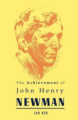 Achievement of John Henry Newman - Ker Ian Ker
