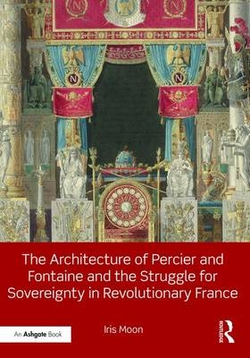 Architecture of Percier and Fontaine and the Struggle for Sovereignty in Revolutionary France - Iris Moon