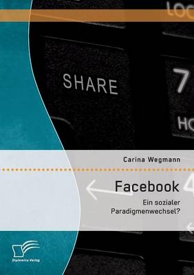 Facebook: Ein sozialer Paradigmenwechsel? - Carina Wegmann