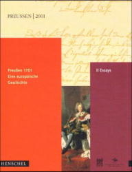 Preussen 1701 - Eine Europäische Geschichte / Preussen 1701. Essayband
