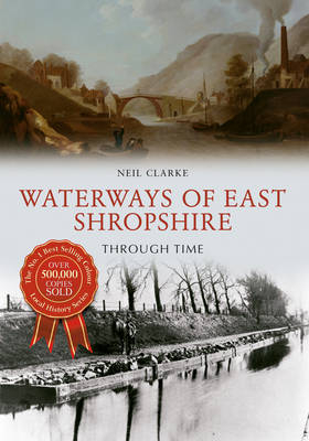 Waterways of East Shropshire Through Time -  Neil Clarke