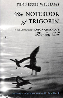 The Notebook of Trigorin: A Free Adaptation of Chechkov's The Sea Gull - Tennessee Williams; Allean Hale
