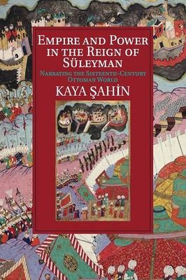 Empire and Power in the Reign of Süleyman - Kaya ?ahin