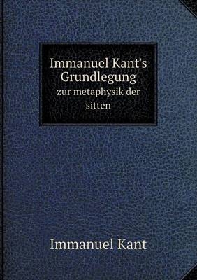 Immanuel Kant's Grundlegung zur metaphysik der sitten - Immanuel Kant
