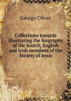Collections towards illustrating the biography of the Scotch, English and Irish members of the Society of Jesus - George Oliver