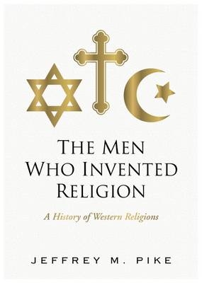 The Men Who Invented Religion -  Jeffrey  M Pike