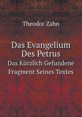 Das Evangelium Des Petrus Das Kürzlich Gefundene Fragment Seines Textes - Theodor Zahn