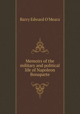 Memoirs of the military and political life of Napoleon Bonaparte - Barry Edward O'Meara