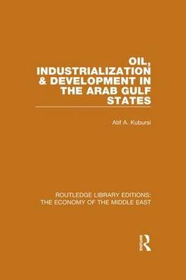 Oil, Industrialization and Development in the Arab Gulf States -  Atif Kubursi