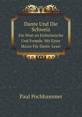 Dante Und Die Schweiz Ein Wort an Einheimische Und Fremde. Mit Einer Skizze Für Dante-Leser - Paul Pochhammer