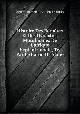 Histoire Des Berbères Et Des Dynasties Musulmanes De L'afrique Septentrionale, Tr. Par Le Baron De Slane - Abd Al-Raman B Mu Ibn Khaldûn
