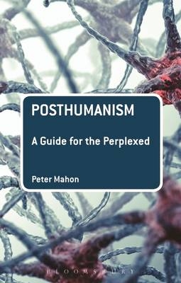 Posthumanism: A Guide for the Perplexed - Mahon Peter Mahon