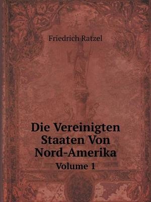 Die Vereinigten Staaten Von Nord-Amerika Volume 1 - Friedrich Ratzel
