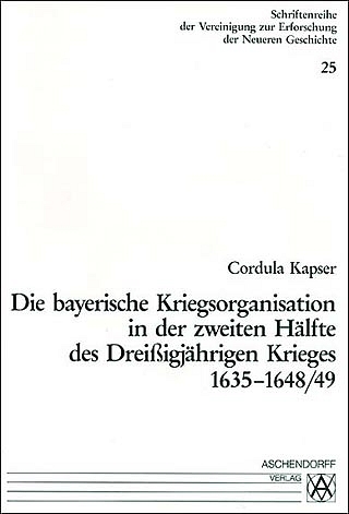 Die bayerische Kriegsorganisation in der zweiten Hälfte des dreissigjährigen Krieges 1635-1648/49 - Cordula Kapser