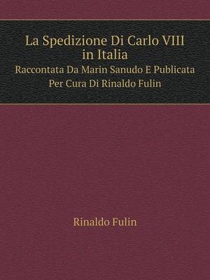 La Spedizione Di Carlo VIII in Italia Raccontata Da Marin Sanudo E Publicata Per Cura Di Rinaldo Fulin - Rinaldo Fulin