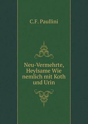 Neu-Vermehrte, Heylsame Wie nemlich mit Koth und Urin - C F Paullini