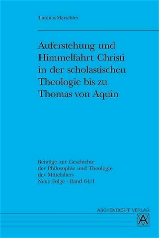 Auferstehung und Himmelfahrt Christi in der scholastischen Theologie bis zu Thomas von Aquin - Thomas Marschler