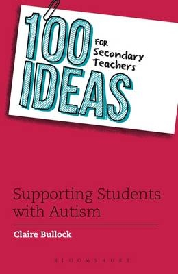 100 Ideas for Secondary Teachers: Supporting Students with Autism - Bullock Claire Bullock