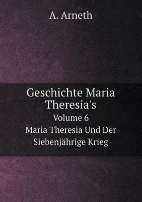 Geschichte Maria Theresia's Band 6 Maria Theresia Und Der Siebenjährige Krieg - A Arneth