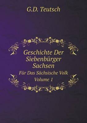 Geschichte Der Siebenbürger Sachsen Für Das Sächsische Volk. Volume 1 - G D Teutsch