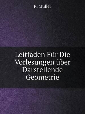 Leitfaden Für Die Vorlesungen über Darstellende Geometrie - R Müller