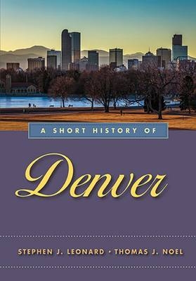 Short History of Denver - Leonard Stephen J. Leonard; Noel Thomas J. Noel