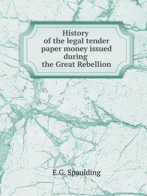 History of the legal tender paper money issued during the Great Rebellion - E G Spaulding