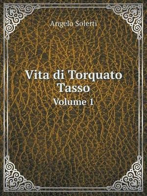 Vita di Torquato Tasso Volume 1 - Angelo Solerti