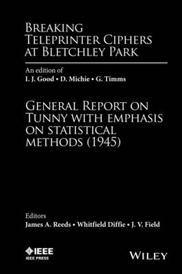 Breaking Teleprinter Ciphers at Bletchley Park - an edition of I. J. Good, D. Michie, and G. Timms, General Report on Tunny with emphasis on... - JA Reeds