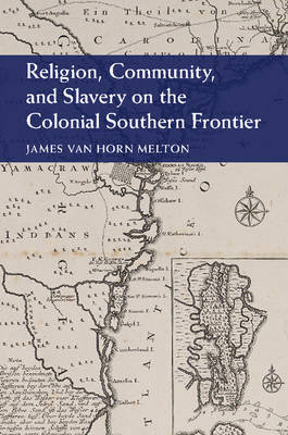 Religion, Community, and Slavery on the Colonial Southern Frontier - James Van Horn Melton