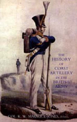 History of Coast Artillery in the British Army - K. W Maurice-Jones