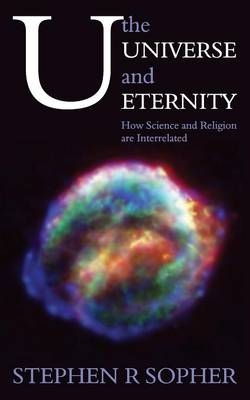 U, the Universe and Eternity - How Science and Religion Are Interrelated - Stephen R. Sopher