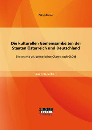Die kulturellen Gemeinsamkeiten der Staaten Österreich und Deutschland: Eine Analyse des germanischen Clusters nach GLOBE - Patrick Renner