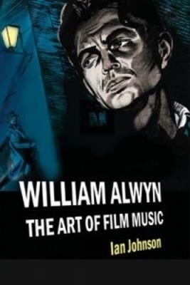 William Alwyn: The Art of Film Music - Ian Johnson