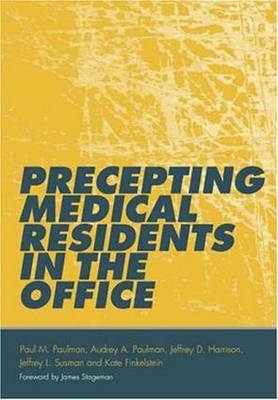 Precepting Medical Residents in the Office - Paul M. Paulman; Audrey A. Paulman; Jeff Susman; Kate Finkelstein