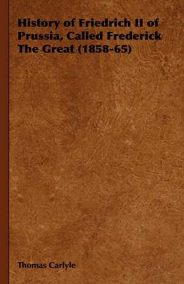 History of Friedrich II of Prussia, Called Frederick The Great (1858-65) - Thomas Carlyle